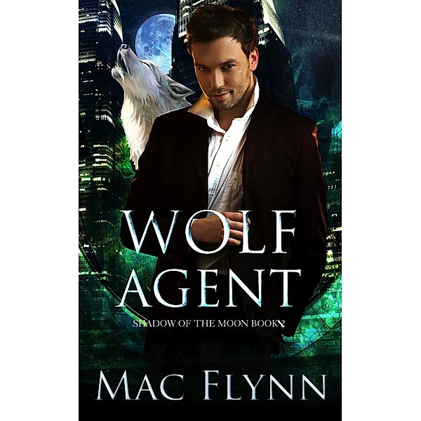 Wolf Agent: A Werewolf Shifter Romance (Shadow of the Moon Book 2) / Shadow of the Moon, Mac Flynn