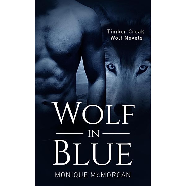 Wolf in Blue (A Timber Creek Wolf Novel) / A Timber Creek Wolf Novel, Monique McMorgan