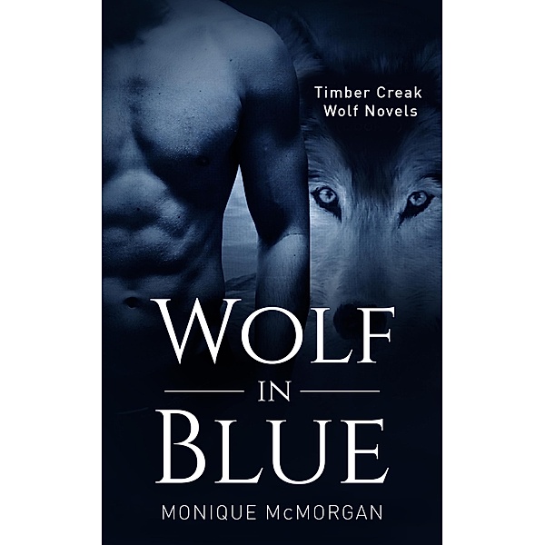 Wolf in Blue (A Timber Creek Wolf Novel) / A Timber Creek Wolf Novel, Monique McMorgan