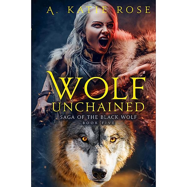 Wolf Unchained (Saga of the Black Wolf, #5) / Saga of the Black Wolf, A. Katie Rose