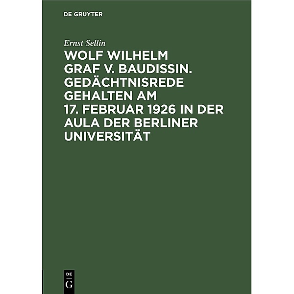 Wolf Wilhelm Graf v. Baudissin. Gedächtnisrede gehalten Am 17. Februar 1926 in der Aula der Berliner Universität, Ernst Sellin