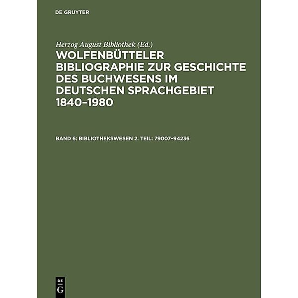 Wolfenbütteler Bibliographie zur Geschichte des Buchwesens im deutschen Sprachgebiet 1840-1980 / Band 6 / Bibliothekswesen 2. Teil: 79007-94236, Bibliothekswesen 2. Teil: 79007-94236