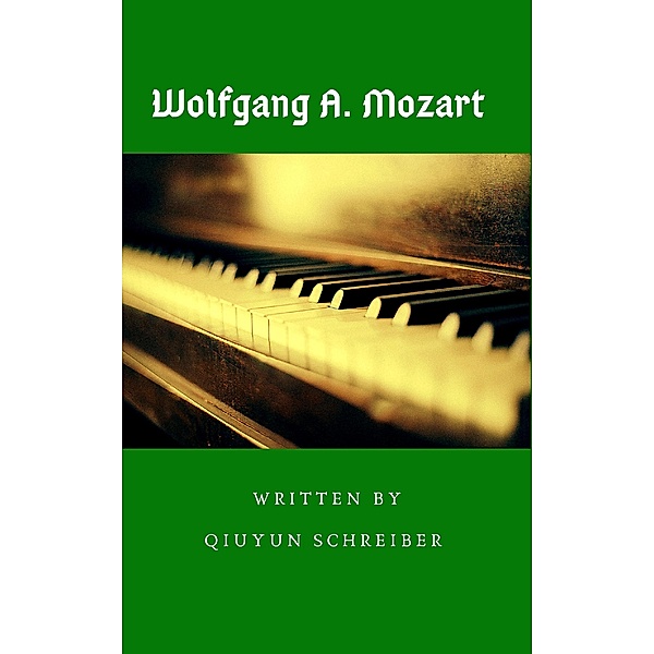 Wolfgang Amadeus Mozart (1756-1791): Das Leben und Schaffen eines Komponisten, Qiuyun Schreiber