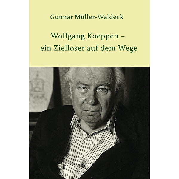 Wolfgang Koeppen - ein Zielloser auf dem Wege, Gunnar Müller-Waldeck