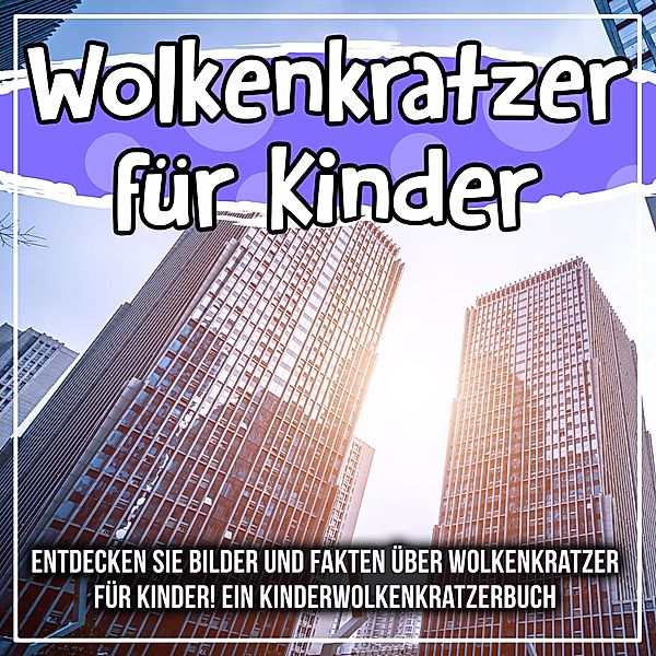 Wolkenkratzer für Kinder: Entdecken Sie Bilder und Fakten über Wolkenkratzer für Kinder! Ein Kinderwolkenkratzerbuch / Bold Kids, Bold Kids