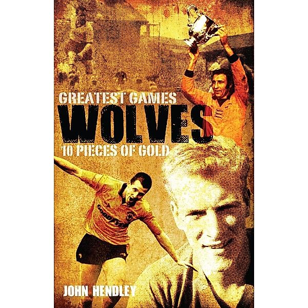 Wolves' Greatest Games / Pitch Publishing (Brighton) Ltd, John Hendley