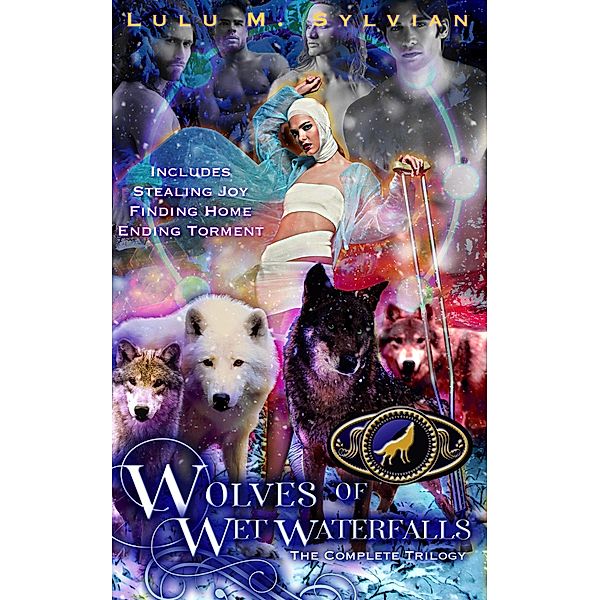 Wolves of Wet Waterfalls: The Complete Trilogy: Stealing Joy, Finding Home, Ending Torment, Lulu M. Sylvian