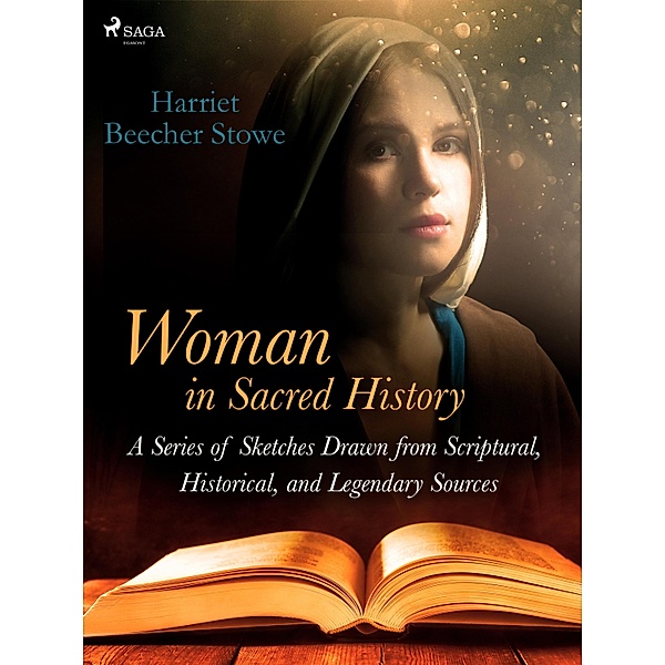 Woman in Sacred History: A Series of Sketches Drawn from Scriptural, Historical, and Legendary Sources / World Classics, Harriet Beecher-Stowe