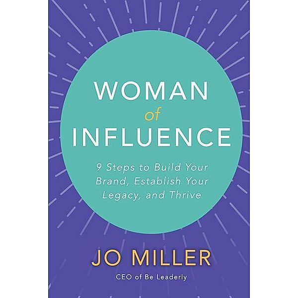 Woman of Influence: 9 Steps to Build Your Brand, Establish Your Legacy, and Thrive, Jo Miller