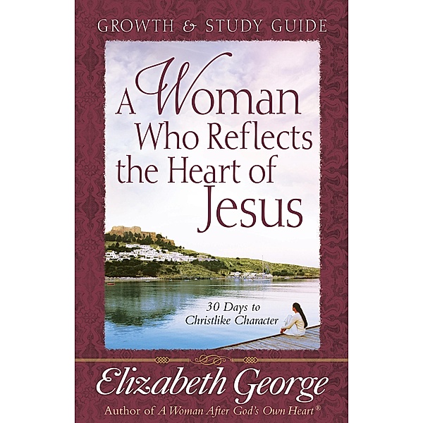 Woman Who Reflects the Heart of Jesus Growth and Study Guide / Harvest House Publishers, Elizabeth George