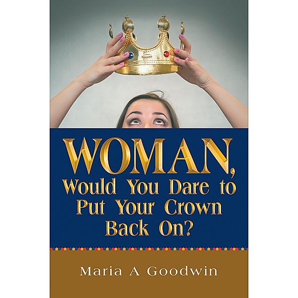 Woman, Would You Dare to Put Your Crown Back On?, Maria A Goodwin