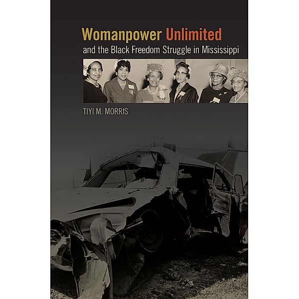 Womanpower Unlimited and the Black Freedom Struggle in Mississippi / Politics and Culture in the Twentieth-Century South Ser. Bd.20, Tiyi M. Morris