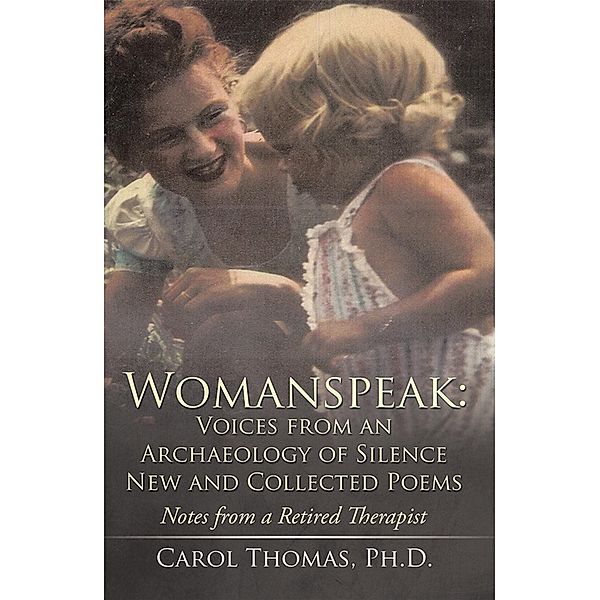 Womanspeak: Voices from an Archaeology of Silence New and Collected Poems, Carol Thomas Ph. D.