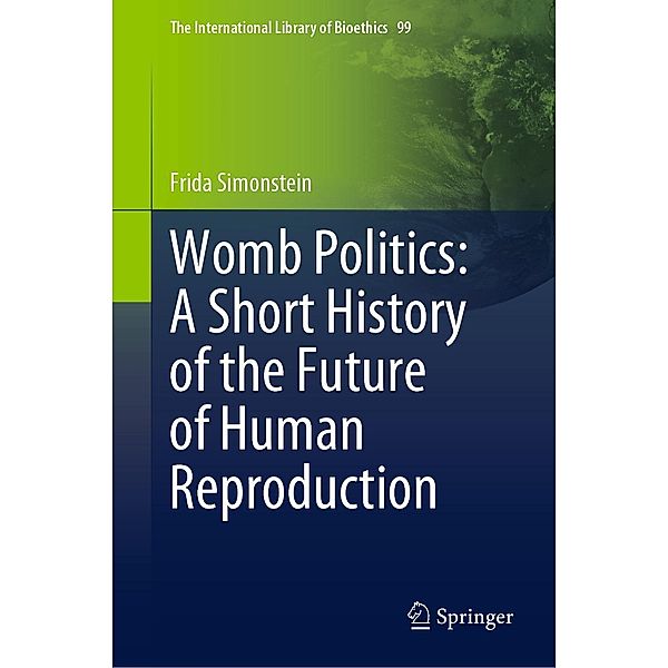 Womb Politics: A Short History of the Future of Human Reproduction / The International Library of Bioethics Bd.99, Frida Simonstein