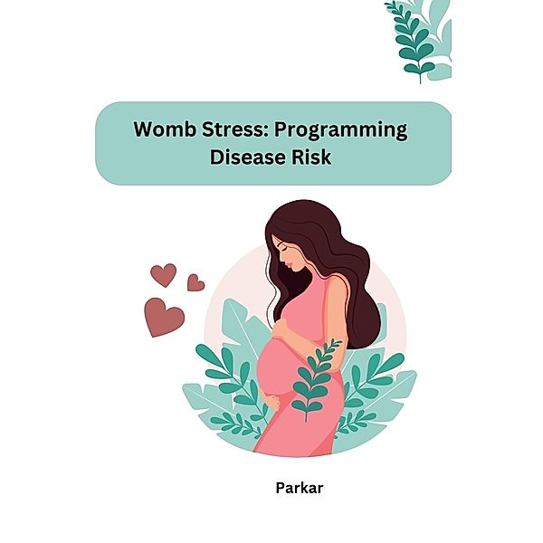 Womb Stress: Programming  Disease Risk, Parkar