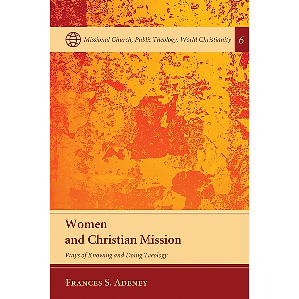 Women and Christian Mission / Missional Church, Public Theology, World Christianity Bd.6, Frances Adeney