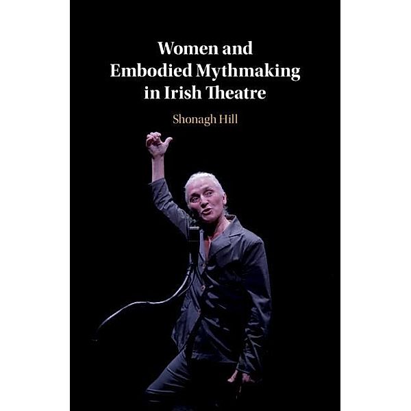 Women and Embodied Mythmaking in Irish Theatre, Shonagh Hill