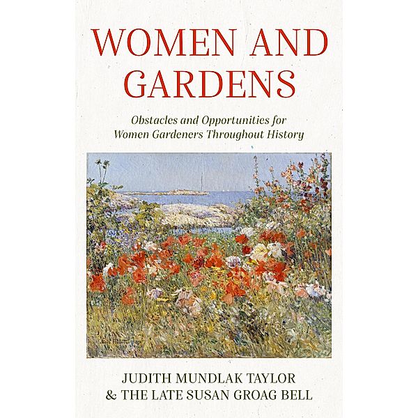 Women and Gardens: Obstacles and Opportunities for Women Gardeners Throughout History, Judith Mundlak Taylor, Susan Groag Bell