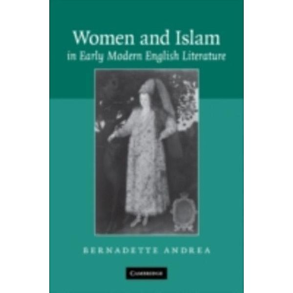 Women and Islam in Early Modern English Literature, Bernadette Andrea