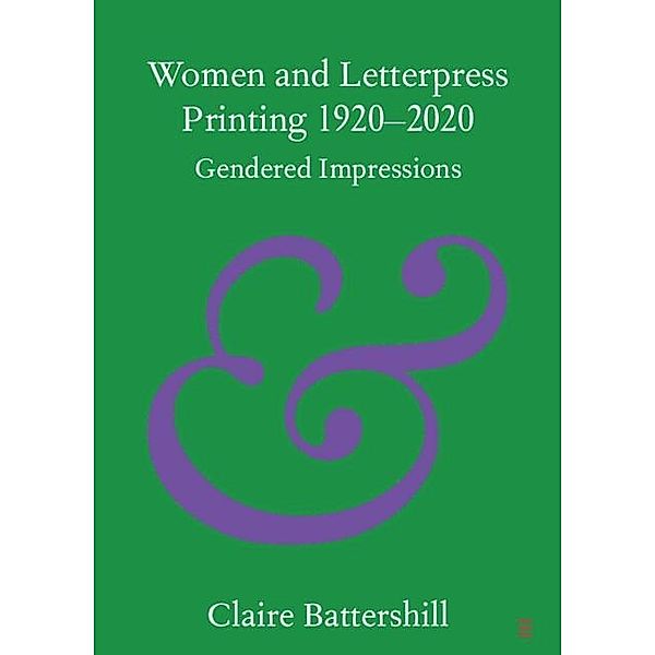 Women and Letterpress Printing 1920-2020 / Elements in Publishing and Book Culture, Claire Battershill