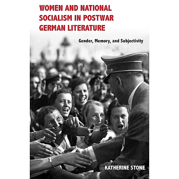 Women and National Socialism in Postwar German Literature / Women and Gender in German Studies Bd.1, Katherine Stone