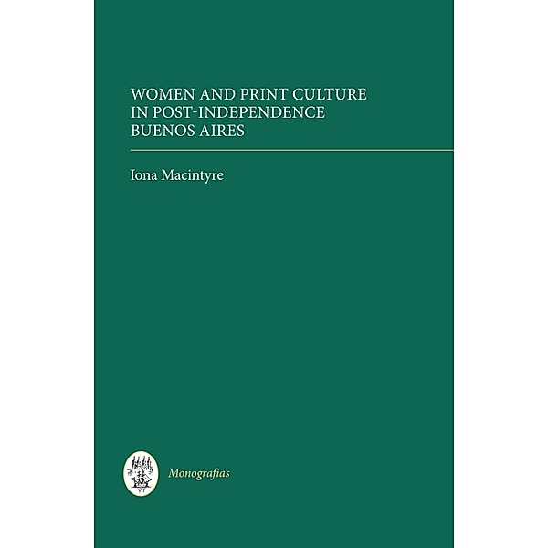 Women and Print Culture in Post-Independence Buenos Aires / Monografías A Bd.284, Iona Macintyre