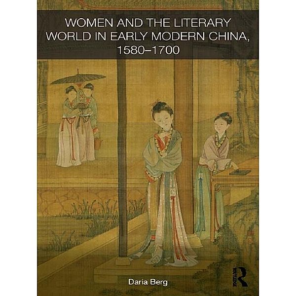 Women and the Literary World in Early Modern China, 1580-1700, Daria Berg