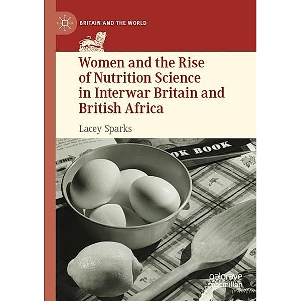 Women and the Rise of Nutrition Science in Interwar Britain and British Africa, Lacey Sparks