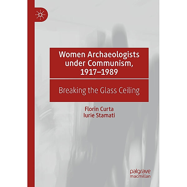 Women Archaeologists under Communism, 1917-1989, Florin Curta, Iurie Stamati