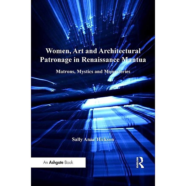 Women, Art and Architectural Patronage in Renaissance Mantua, Sally Anne Hickson