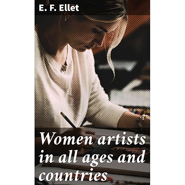 Women artists in all ages and countries, E. F. Ellet
