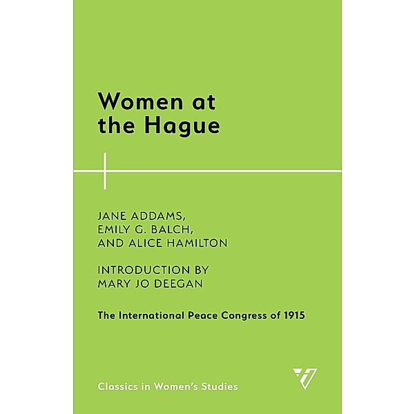 Women at the Hague / Classics in Women's Studies, Jane Addams, Emily G. Balch, Alice Hamilton