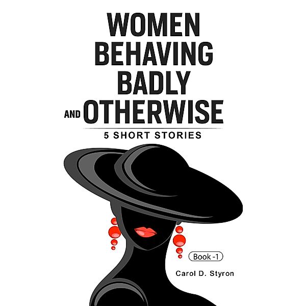 Women Behaving Badly And Otherwise-5 Short Stories, Carol Styron