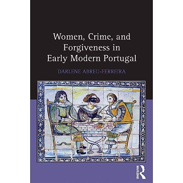 Women, Crime, and Forgiveness in Early Modern Portugal, Darlene Abreu-Ferreira