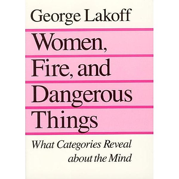 Women, Fire, and Dangerous Things - What Categories Reveal about the Mind; ., George Lakoff