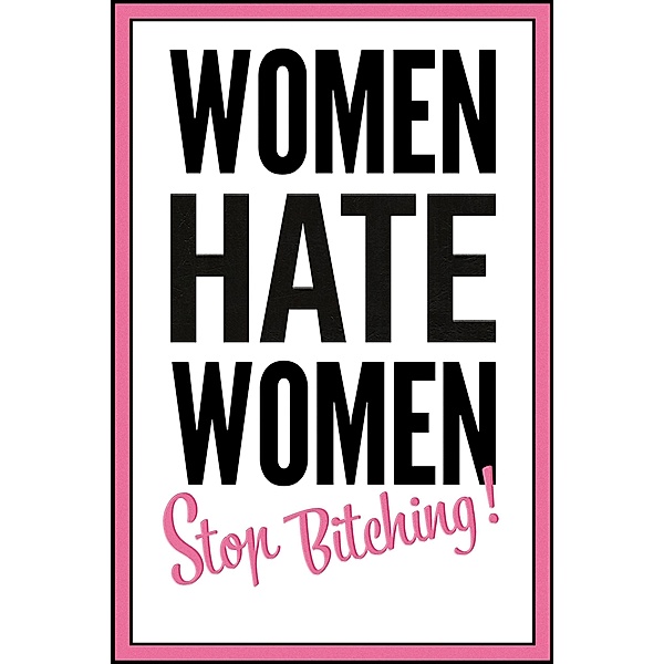Women hate women - stop bitching!, Franziska-Maria Apprich, Kathy O'Sullivan
