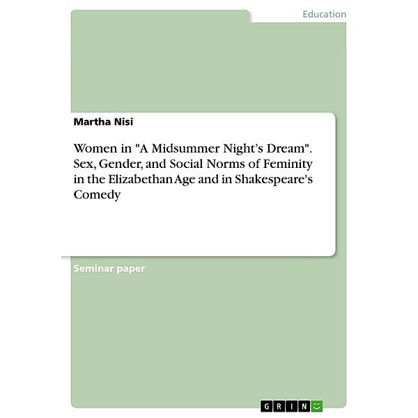 Women in A Midsummer Night's Dream. Sex, Gender, and Social Norms of Feminity in the Elizabethan Age and in Shakespeare's Comedy, Martha Nisi