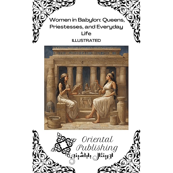 Women in Babylon Queens, Priestesses, and Everyday Life, Oriental Publishing