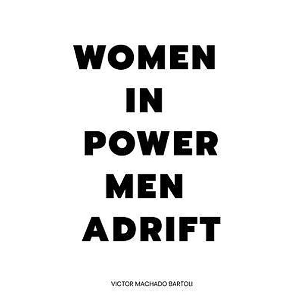WOMEN IN POWER MEN ADRIFT, Victor Machado Bartoli