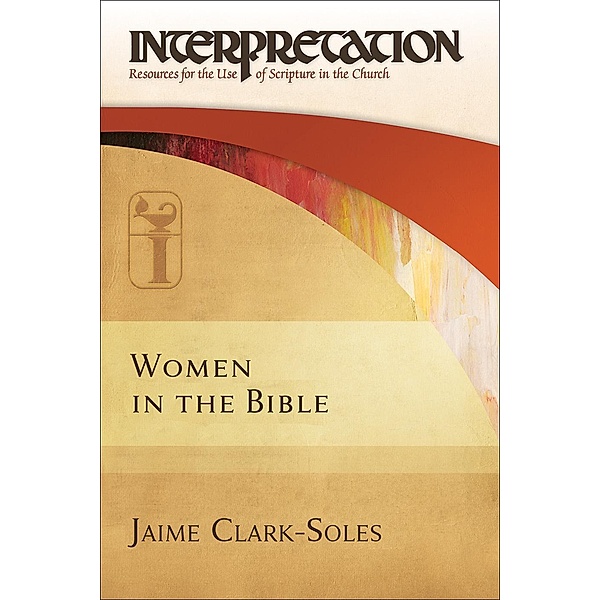Women in the Bible / Interpretation: Resources for the Use of Scripture in the Church, Jaime Clark-Soles
