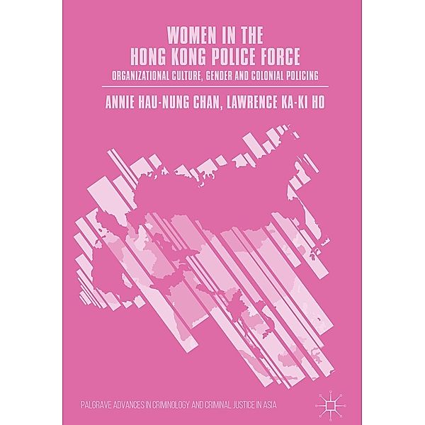 Women in the Hong Kong Police Force / Palgrave Advances in Criminology and Criminal Justice in Asia, Annie Hau-Nung Chan, Lawrence Ka-Ki Ho