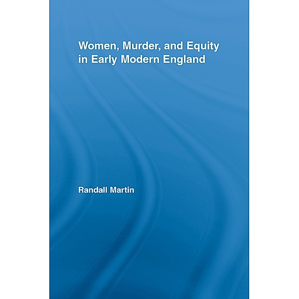 Women, Murder, and Equity in Early Modern England / Routledge Studies in Renaissance Literature and Culture, Randall Martin