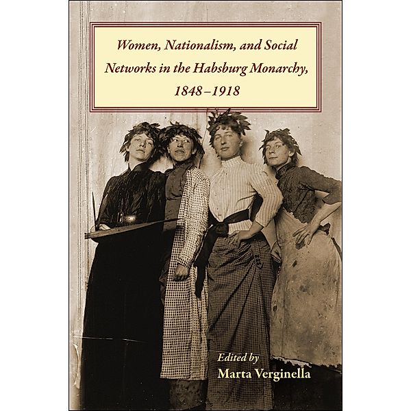 Women, Nationalism, and Social Networks in the Habsburg Monarchy, 1848-1918 / Central European Studies