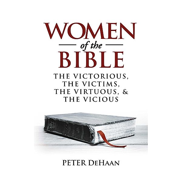 Women of the Bible: The Victorious, the Victims, the Virtuous, and the Vicious (Bible Character Sketches Series, #1) / Bible Character Sketches Series, Peter DeHaan