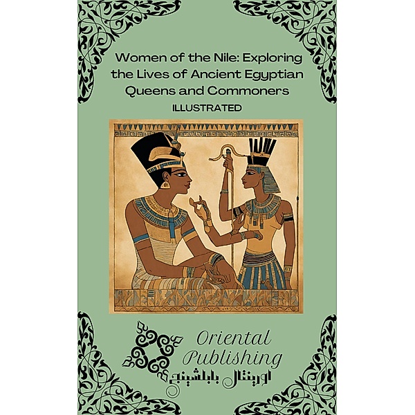 Women of the Nile Exploring the Lives of Ancient Egyptian Queens and Commoners, Oriental Publishing