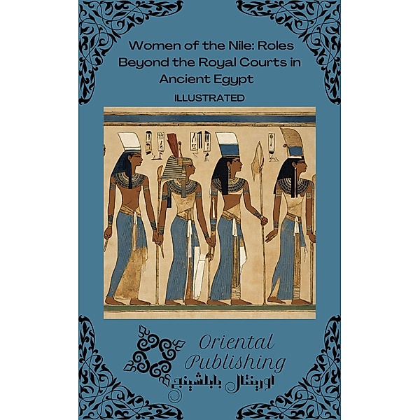 Women of the Nile Roles Beyond the Royal Courts in Ancient Egypt, Oriental Publishing