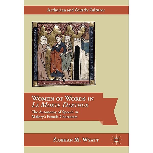 Women of Words in Le Morte Darthur / Arthurian and Courtly Cultures, Siobhán M. Wyatt