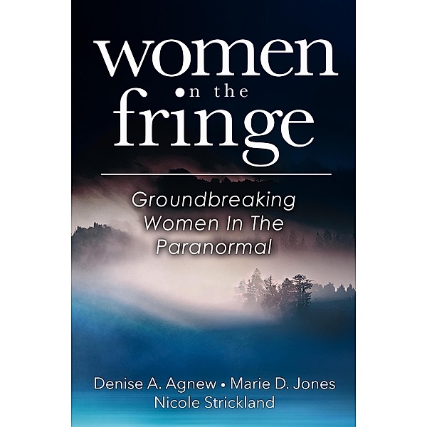 Women On The Fringe: Groundbreaking Women In The Paranormal, Denise A. Agnew, Marie D. Jones, Nicole Strickland