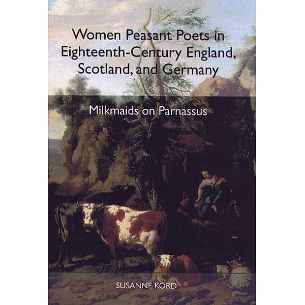 Women Peasant Poets in Eighteenth-Century England, Scotland, and Germany / Studies in German Literature Linguistics and Culture Bd.1, Susanne Kord
