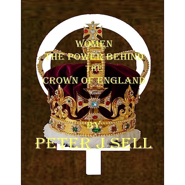 Women the Power Behind the Crown of England, Peter J Sell